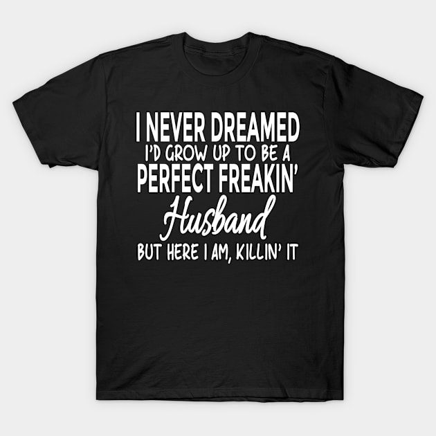 I Never Dreamed I'd Grow Up To Be A Perfect Freakin' Husband T-Shirt by Mafali